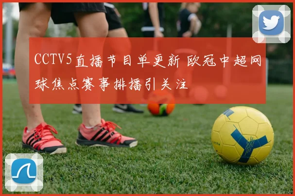 CCTV5直播节目单更新 欧冠中超网球焦点赛事排播引关注