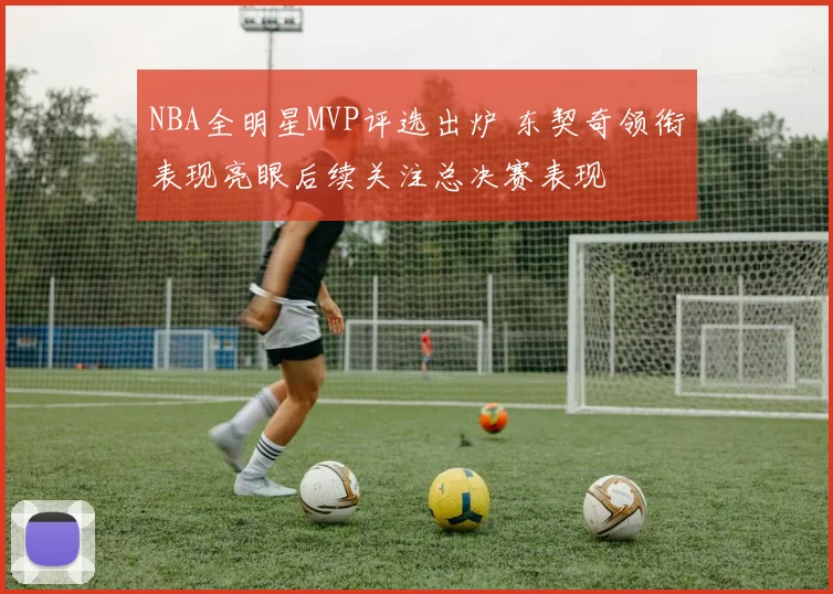 NBA全明星MVP评选出炉 东契奇领衔表现亮眼后续关注总决赛表现