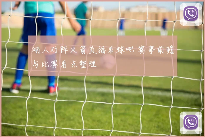 湖人对阵火箭直播看球吧 赛事前瞻与比赛看点整理