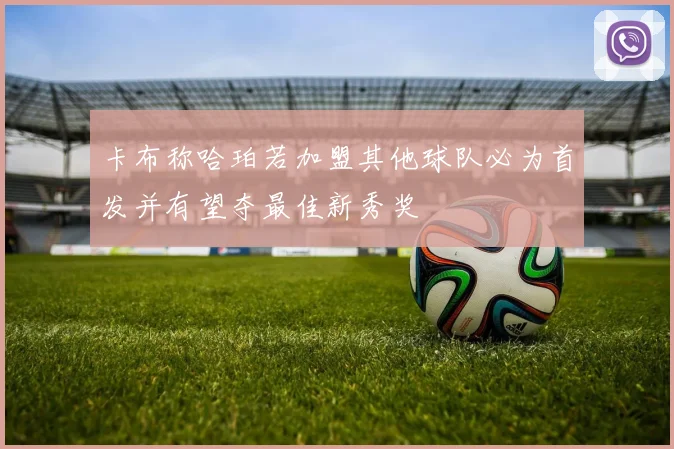 卡布称哈珀若加盟其他球队必为首发并有望夺最佳新秀奖