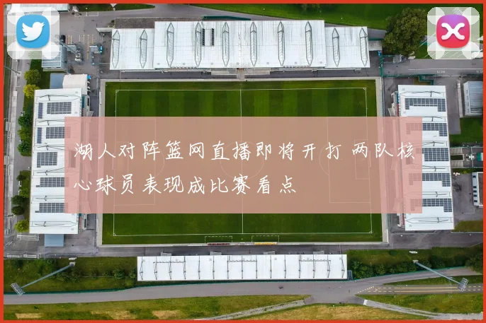湖人对阵篮网直播即将开打 两队核心球员表现成比赛看点