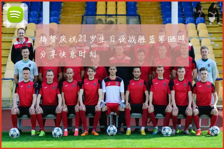 梅努庆祝21岁生日夜战胜蓝军晒照分享快乐时刻
