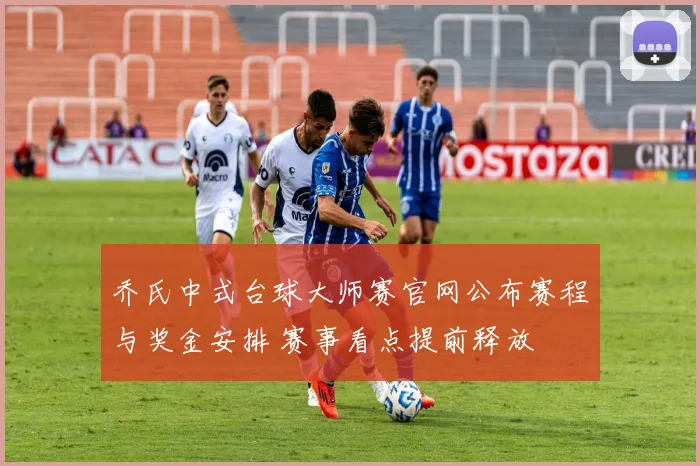 乔氏中式台球大师赛官网公布赛程与奖金安排 赛事看点提前释放