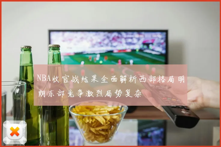 NBA收官战结果全面解析西部格局明朗东部竞争激烈局势复杂