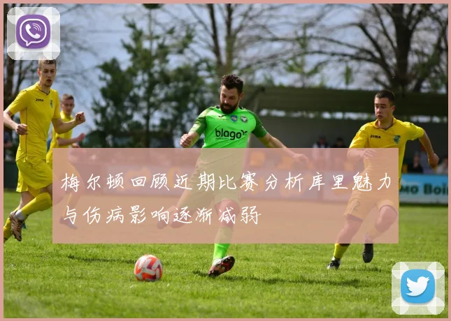 梅尔顿回顾近期比赛分析库里魅力与伤病影响逐渐减弱