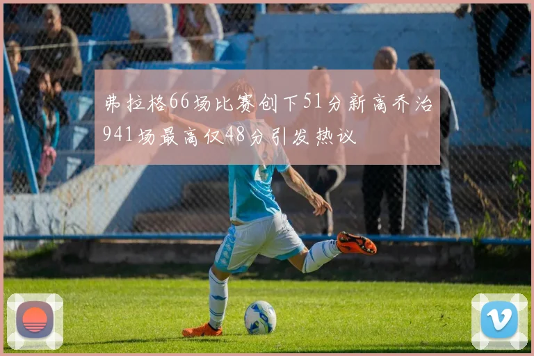 弗拉格66场比赛创下51分新高乔治941场最高仅48分引发热议