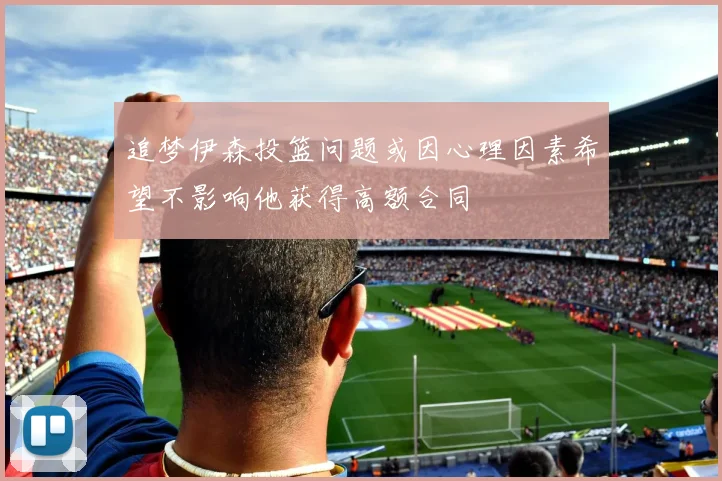 追梦伊森投篮问题或因心理因素希望不影响他获得高额合同