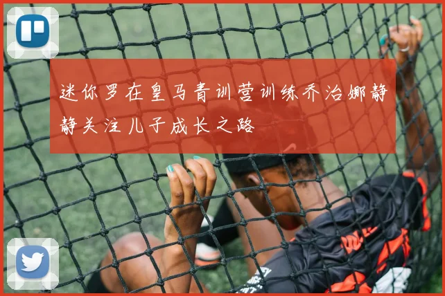 迷你罗在皇马青训营训练乔治娜静静关注儿子成长之路