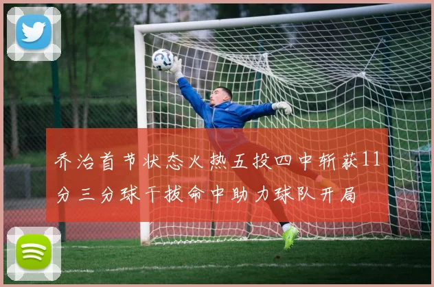 乔治首节状态火热五投四中斩获11分三分球干拔命中助力球队开局